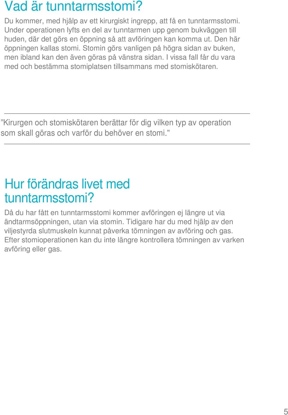 Stomin görs vanligen på högra sidan av buken, men ibland kan den även göras på vänstra sidan. I vissa fall får du vara med och bestämma stomiplatsen tillsammans med stomiskötaren.