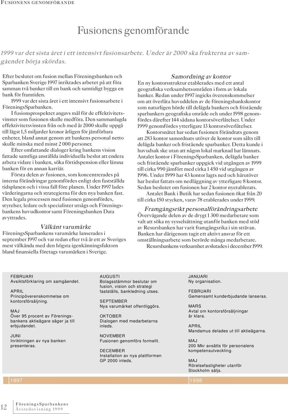 1999 var det sista året i ett intensivt fusionsarbete i FöreningsSparbanken. I fusionsprospektet angavs mål för de effektivitetsvinster som fusionen skulle medföra.