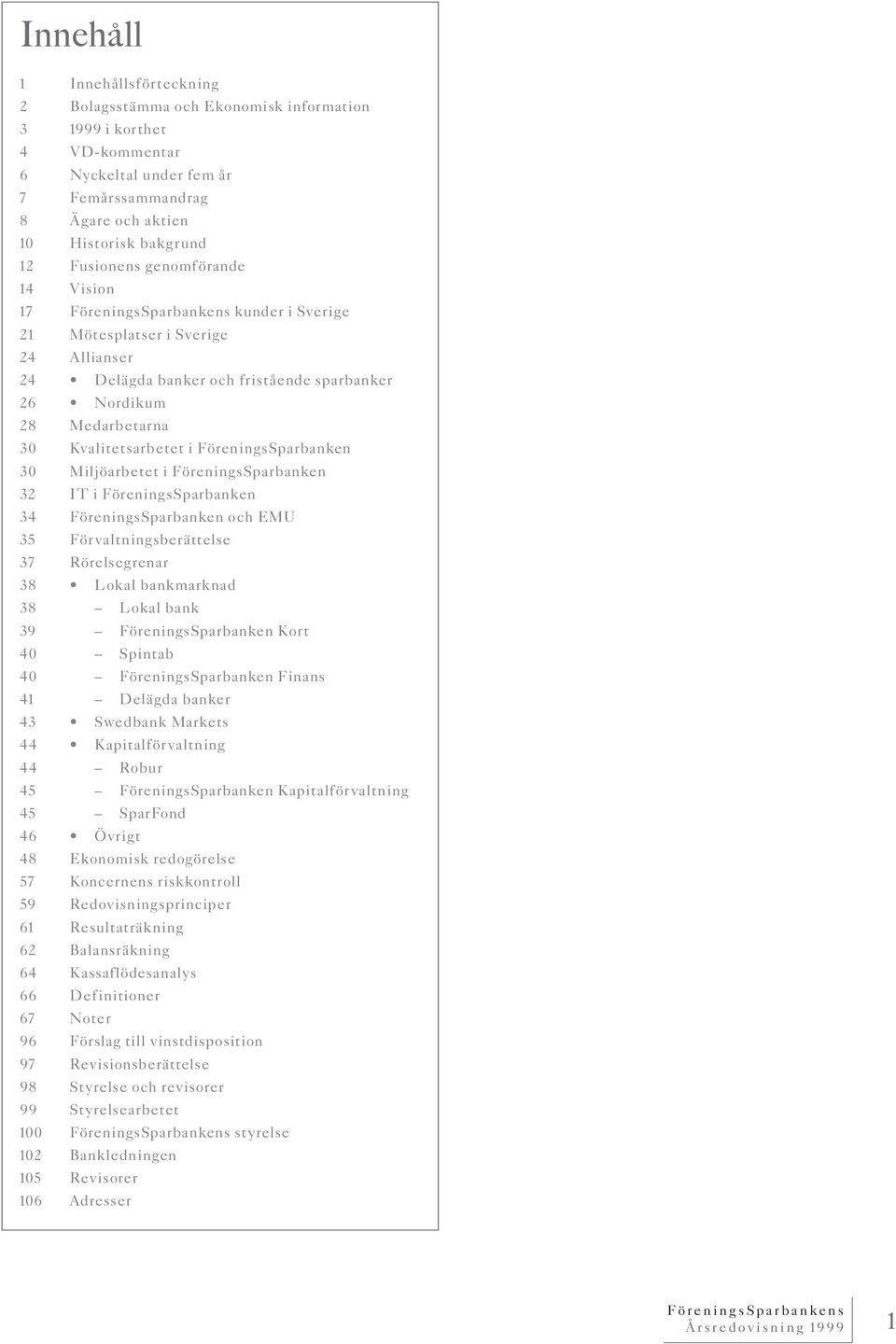Kvalitetsarbetet i FöreningsSparbanken 30 Miljöarbetet i FöreningsSparbanken 32 IT i FöreningsSparbanken 34 FöreningsSparbanken och EMU 35 Förvaltningsberättelse 37 Rörelsegrenar 38 Lokal bankmarknad