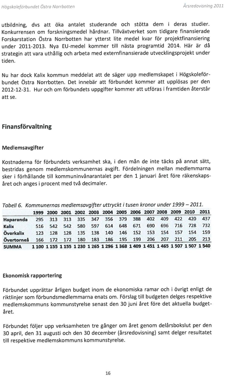 Tillväxtverket som tidigare finansierade sker i förhållande till kommuninvånarantalet per den 1 januari året före räkenskaps Med lemsavgifter under 211-213.