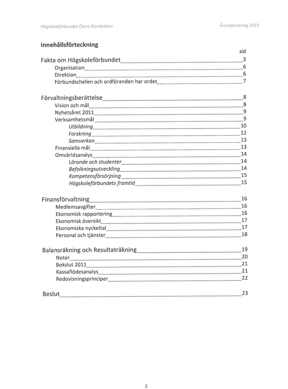 studenter 14 Befolkningsutveckling 14 Kompetensförsörjning 15 Högskoleförbundets framtid 15 sid Finansförvaltning 16 Medlemsavgifter 16 Ekonomisk rapportering 16 Ekonomisk