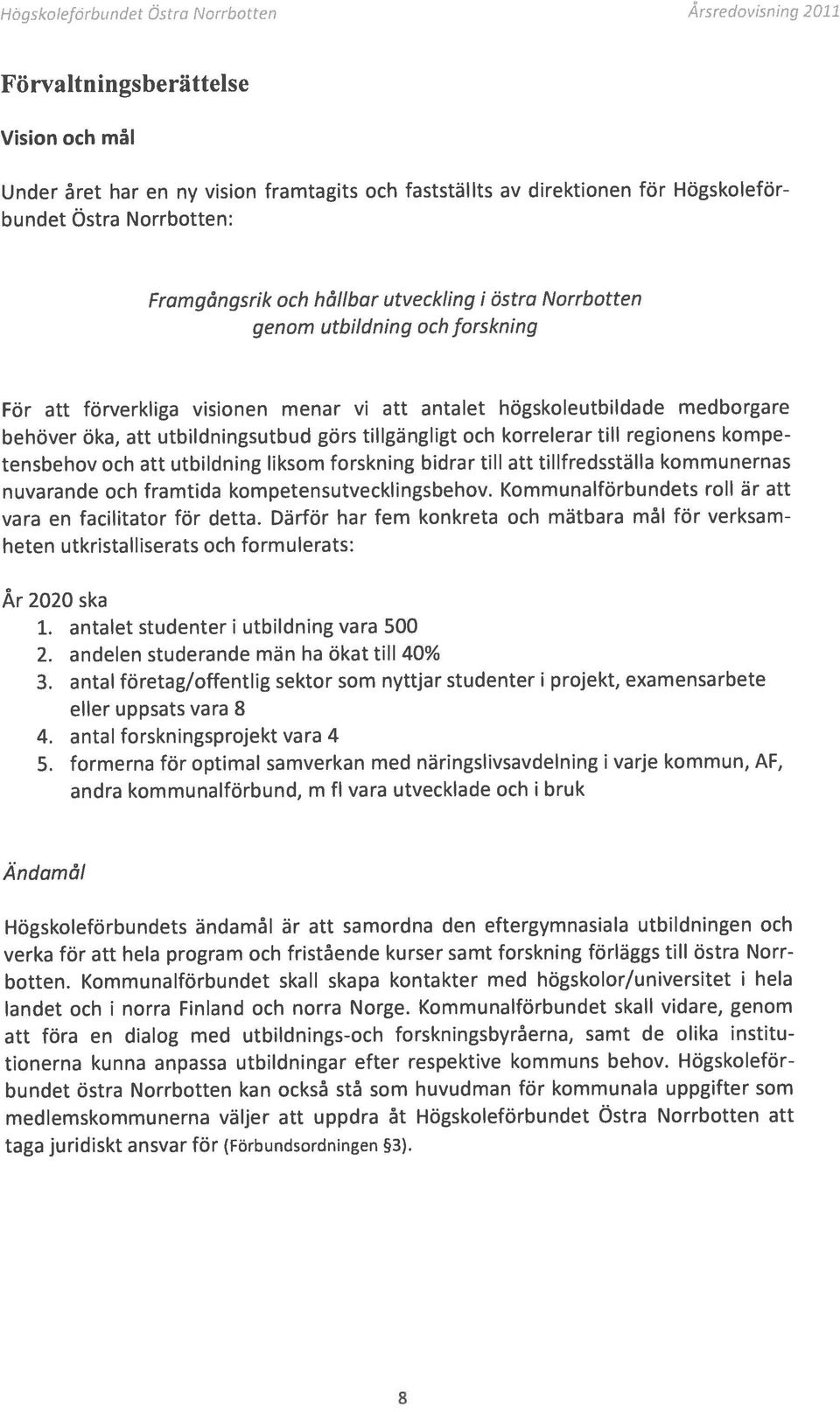 utbildningsutbud görs tillgängligt och korrelerar till regionens kompe tensbehov och att utbildning liksom forskning bidrar till att tillfredsställa kommunernas nuvarande och framtida