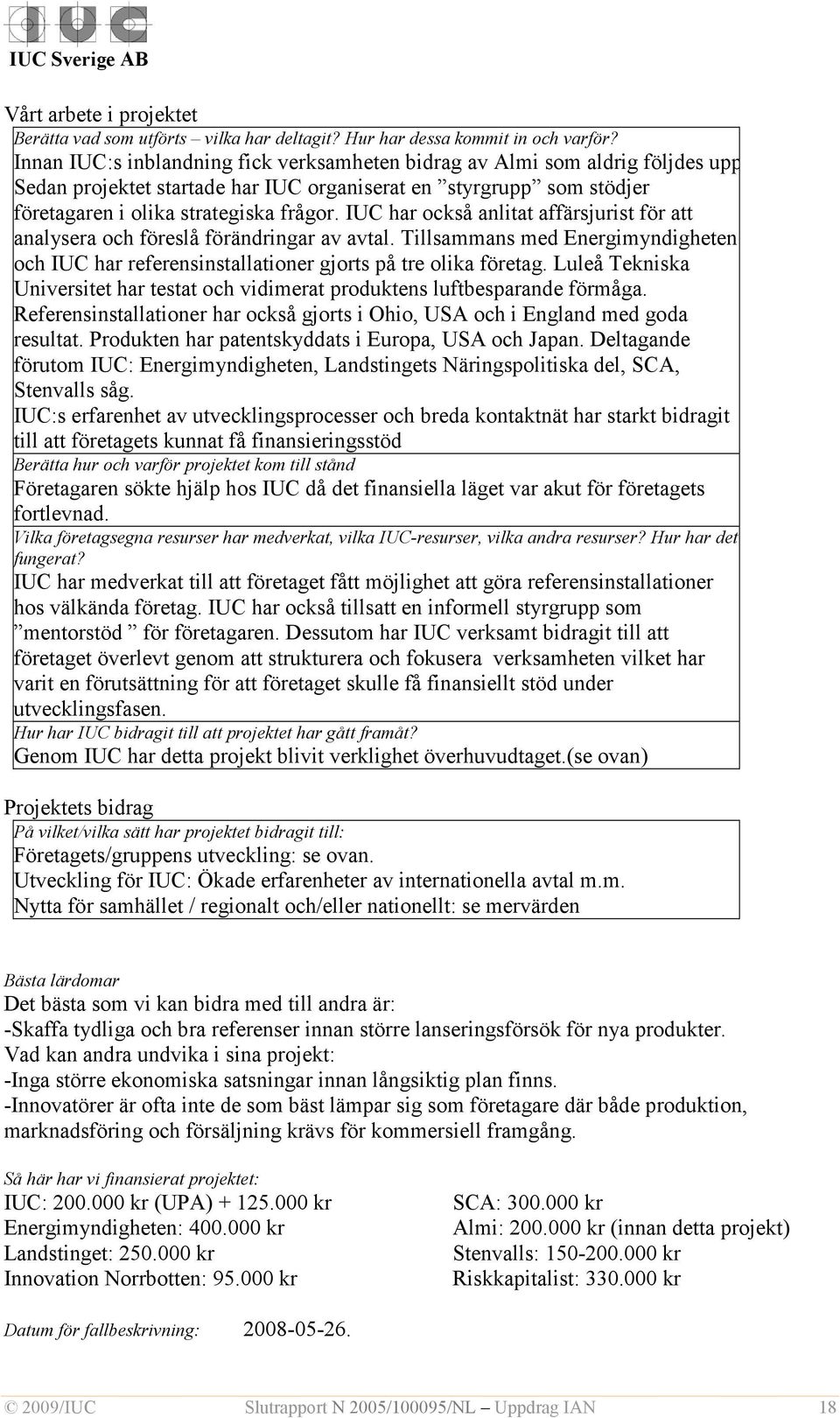 Tillsammans med Energimyndigheten och IUC har referensinstallationer gjorts på tre olika företag. Luleå Tekniska Universitet har testat och vidimerat produktens luftbesparande förmåga.