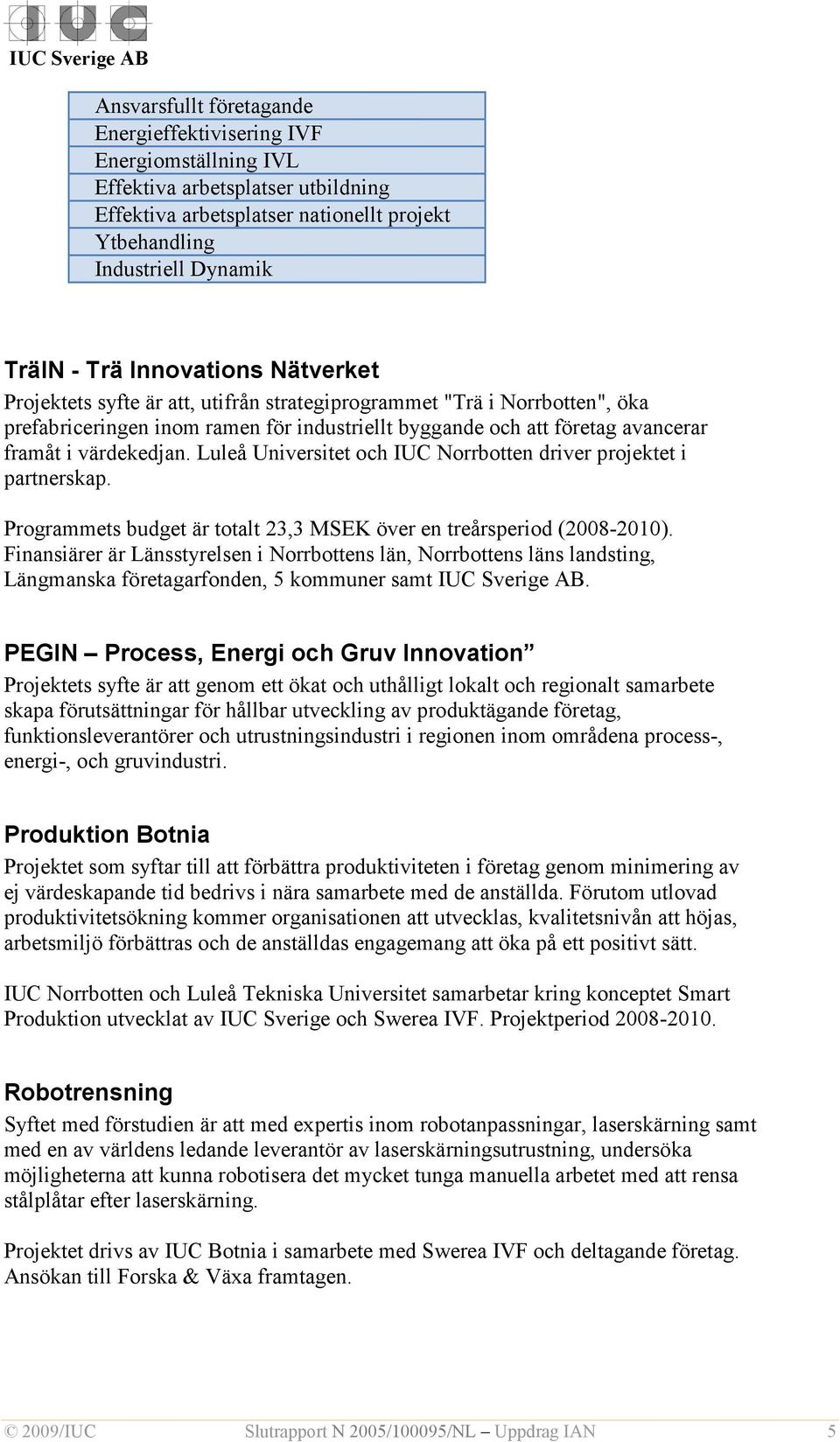 Luleå Universitet och IUC Norrbotten driver projektet i partnerskap. Programmets budget är totalt 23,3 MSEK över en treårsperiod (2008-2010).