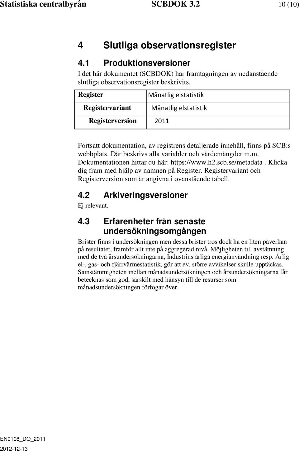 Register Registervariant Registerversion 2011 Månatlig elstatistik Månatlig elstatistik Fortsatt dokumentation, av registrens detaljerade innehåll, finns på SCB:s webbplats.