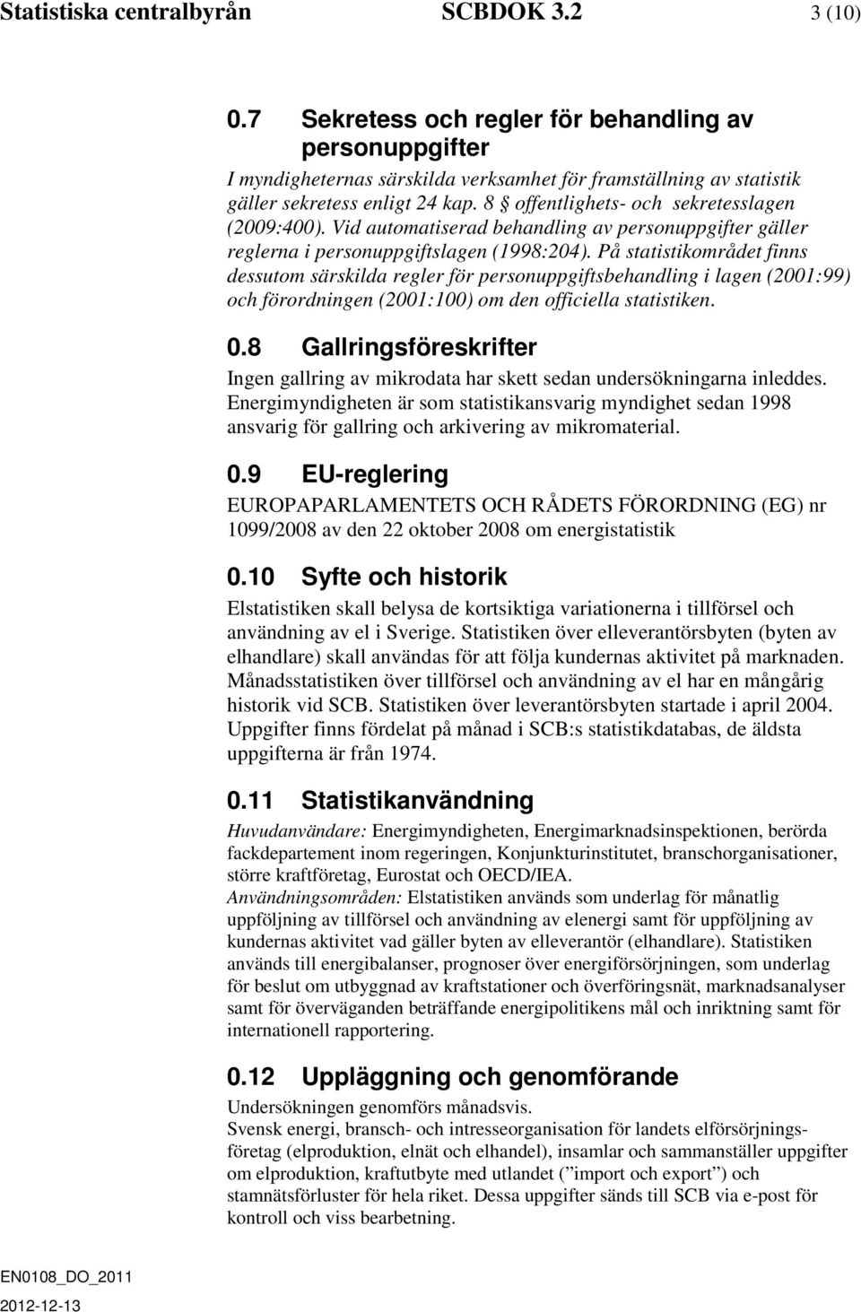 8 offentlighets- och sekretesslagen (2009:400). Vid automatiserad behandling av personuppgifter gäller reglerna i personuppgiftslagen (1998:204).