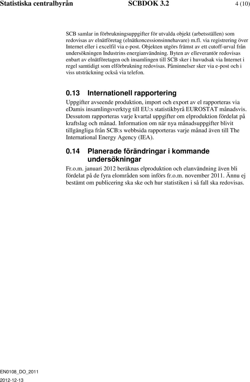 Byten av elleverantör redovisas enbart av elnätföretagen och insamlingen till SCB sker i huvudsak via Internet i regel samtidigt som elförbrukning redovisas.