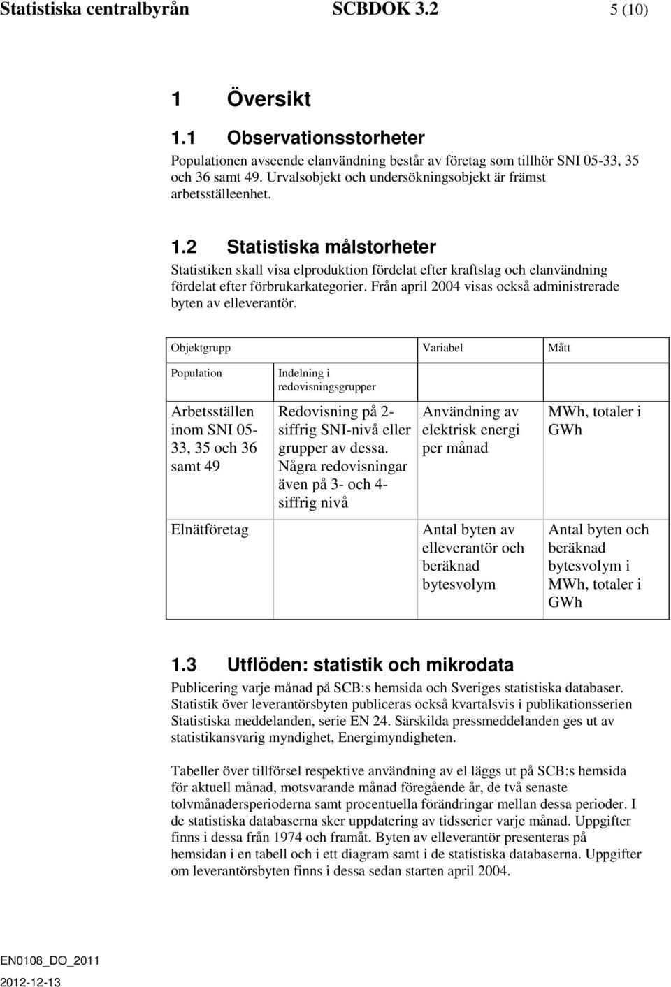 2 Statistiska målstorheter Statistiken skall visa elproduktion fördelat efter kraftslag och elanvändning fördelat efter förbrukarkategorier.