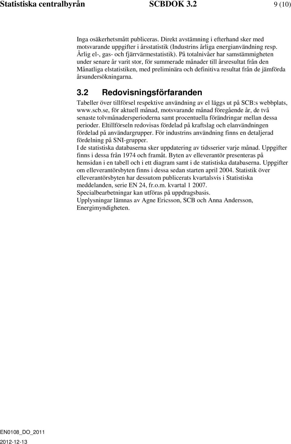 På totalnivåer har samstämmigheten under senare år varit stor, för summerade månader till årsresultat från den Månatliga elstatistiken, med preliminära och definitiva resultat från de jämförda