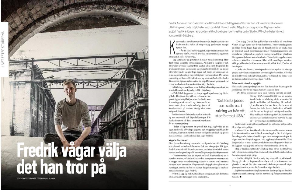 Fredrik är idag en av grundarna till och delägare i den kreativa byrån Studio JAG och arbetar från ett kontor mitt i Göteborg. Kontoret har en välkomnande atmosfär.