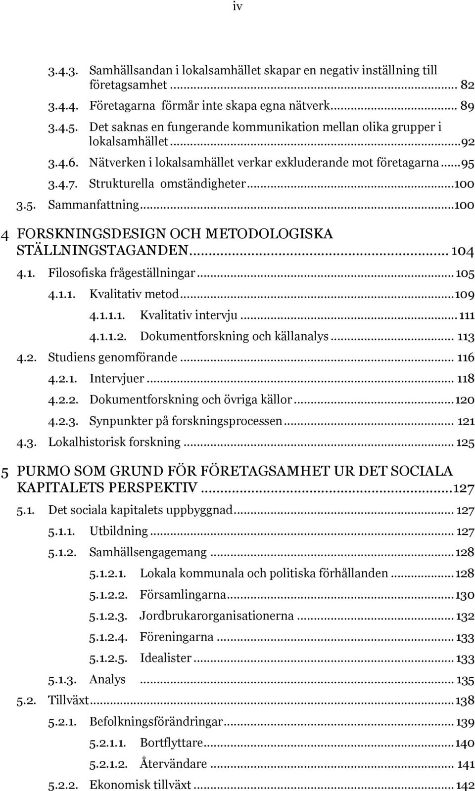 5. Sammanfattning... 100 4 FORSKNINGSDESIGN OCH METODOLOGISKA STÄLLNINGSTAGANDEN... 104 4.1. Filosofiska frågeställningar... 105 4.1.1. Kvalitativ metod... 109 4.1.1.1. Kvalitativ intervju... 111 4.1.1.2.