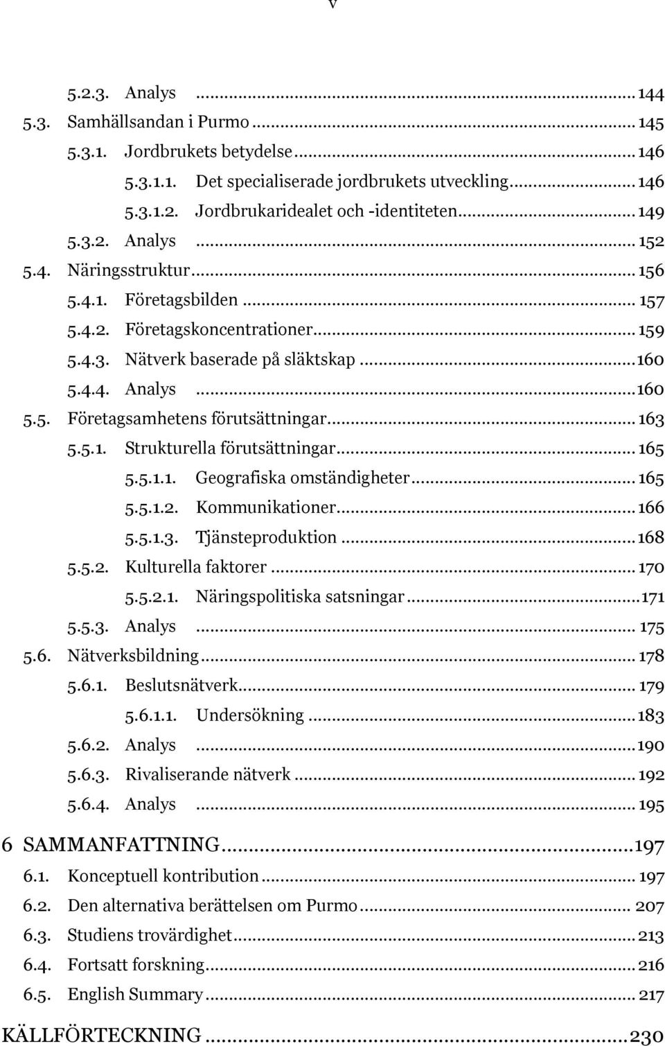 .. 163 5.5.1. Strukturella förutsättningar... 165 5.5.1.1. Geografiska omständigheter... 165 5.5.1.2. Kommunikationer... 166 5.5.1.3. Tjänsteproduktion... 168 5.5.2. Kulturella faktorer... 170 5.5.2.1. Näringspolitiska satsningar.