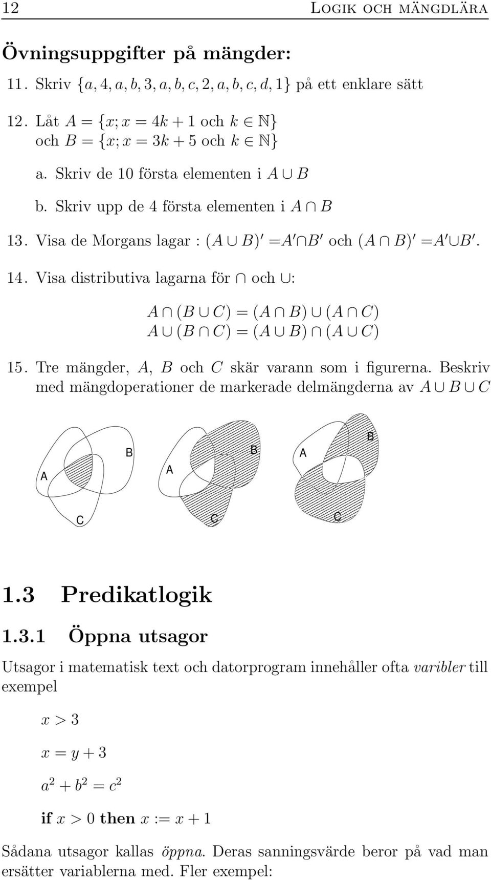 Visa distributiva lagarna för och : A (B C) = (A B) (A C) A (B C) = (A B) (A C) 15. Tre mängder, A, B och C skär varann som i figurerna.