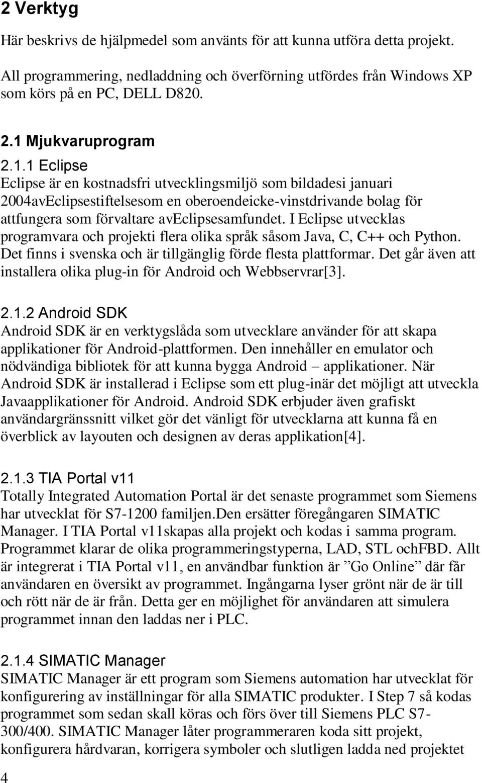 I Eclipse utvecklas programvara och projekti flera olika språk såsom Java, C, C++ och Python. Det finns i svenska och är tillgänglig förde flesta plattformar.