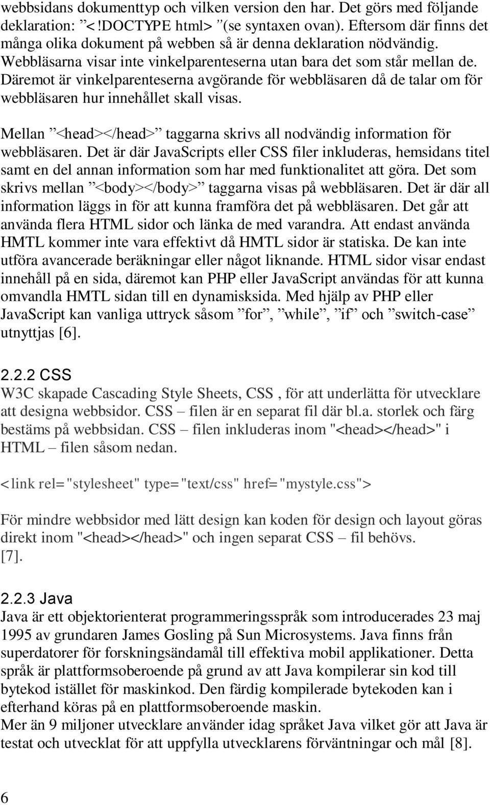 Däremot är vinkelparenteserna avgörande för webbläsaren då de talar om för webbläsaren hur innehållet skall visas. Mellan <head></head> taggarna skrivs all nodvändig information för webbläsaren.