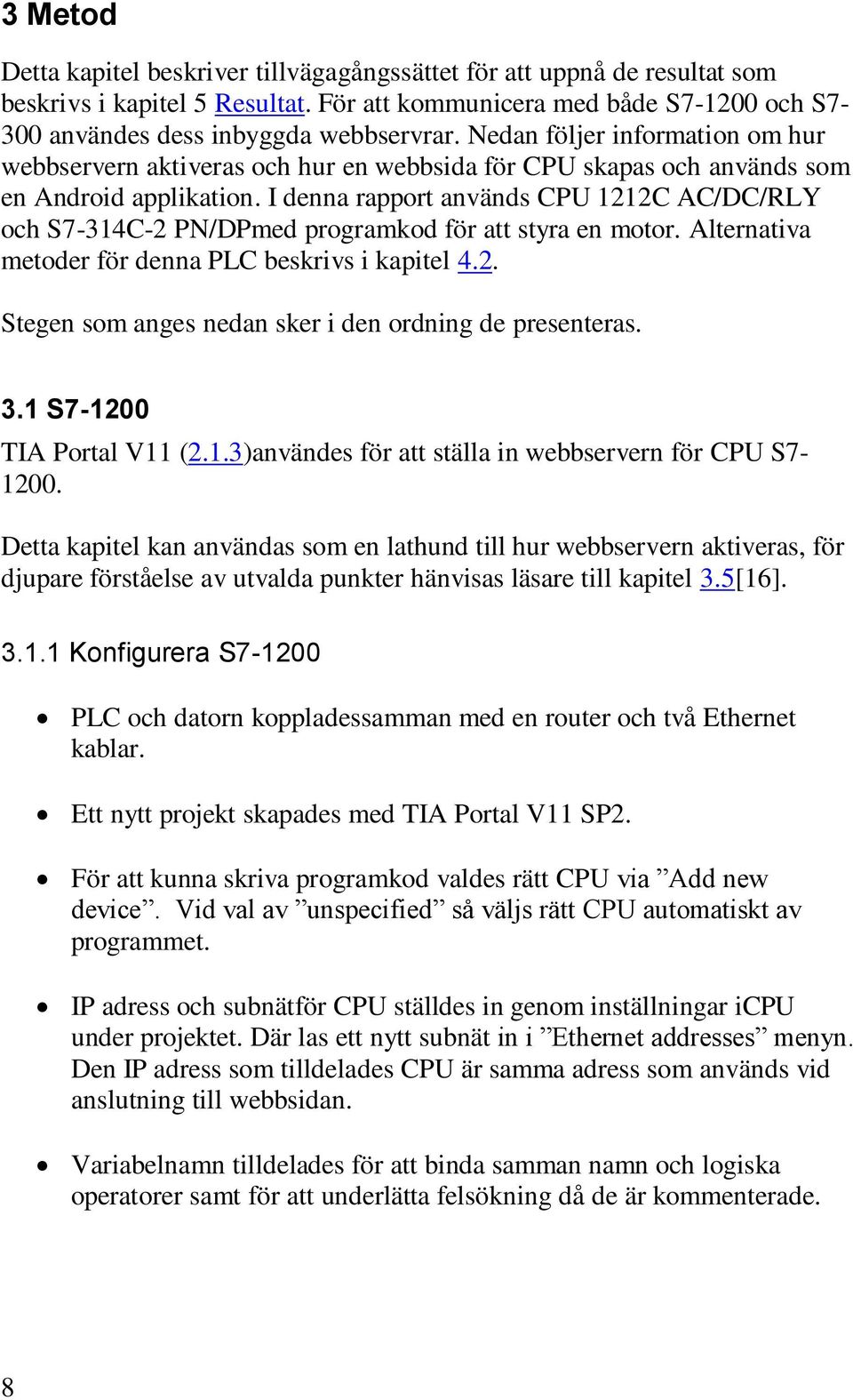 I denna rapport används CPU 1212C AC/DC/RLY och S7-314C-2 PN/DPmed programkod för att styra en motor. Alternativa metoder för denna PLC beskrivs i kapitel 4.2. Stegen som anges nedan sker i den ordning de presenteras.