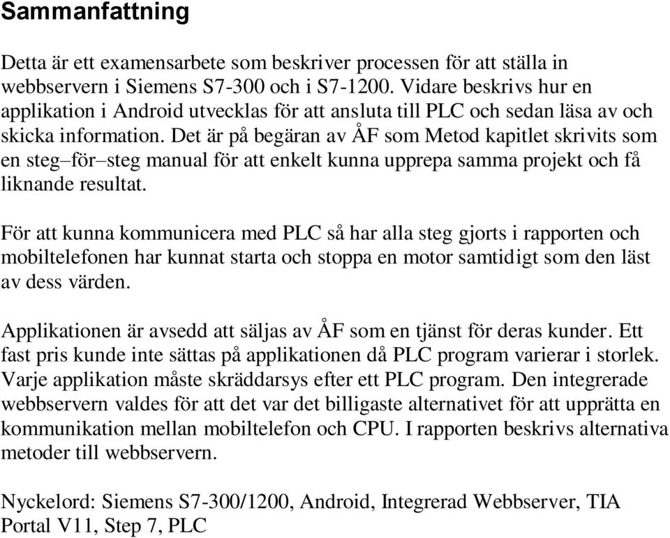 Det är på begäran av ÅF som Metod kapitlet skrivits som en steg för steg manual för att enkelt kunna upprepa samma projekt och få liknande resultat.