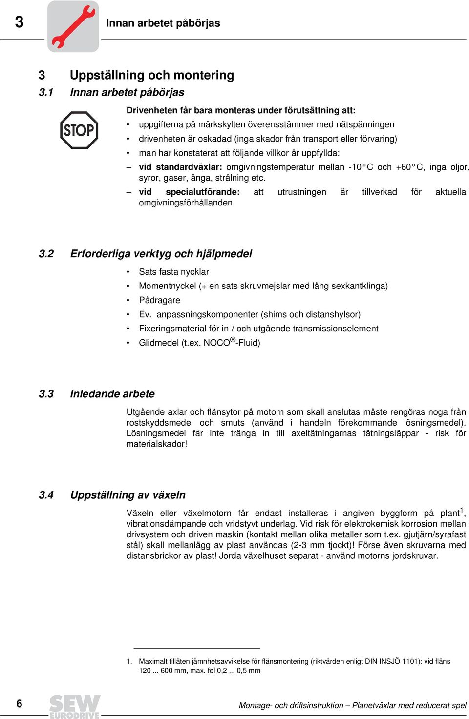 förvaring) man har konstaterat att följande villkor är uppfyllda: vid standardvälar: omgivningstemperatur mellan -1C och +6C, inga oljor, syror, gaser, ånga, strålning etc.