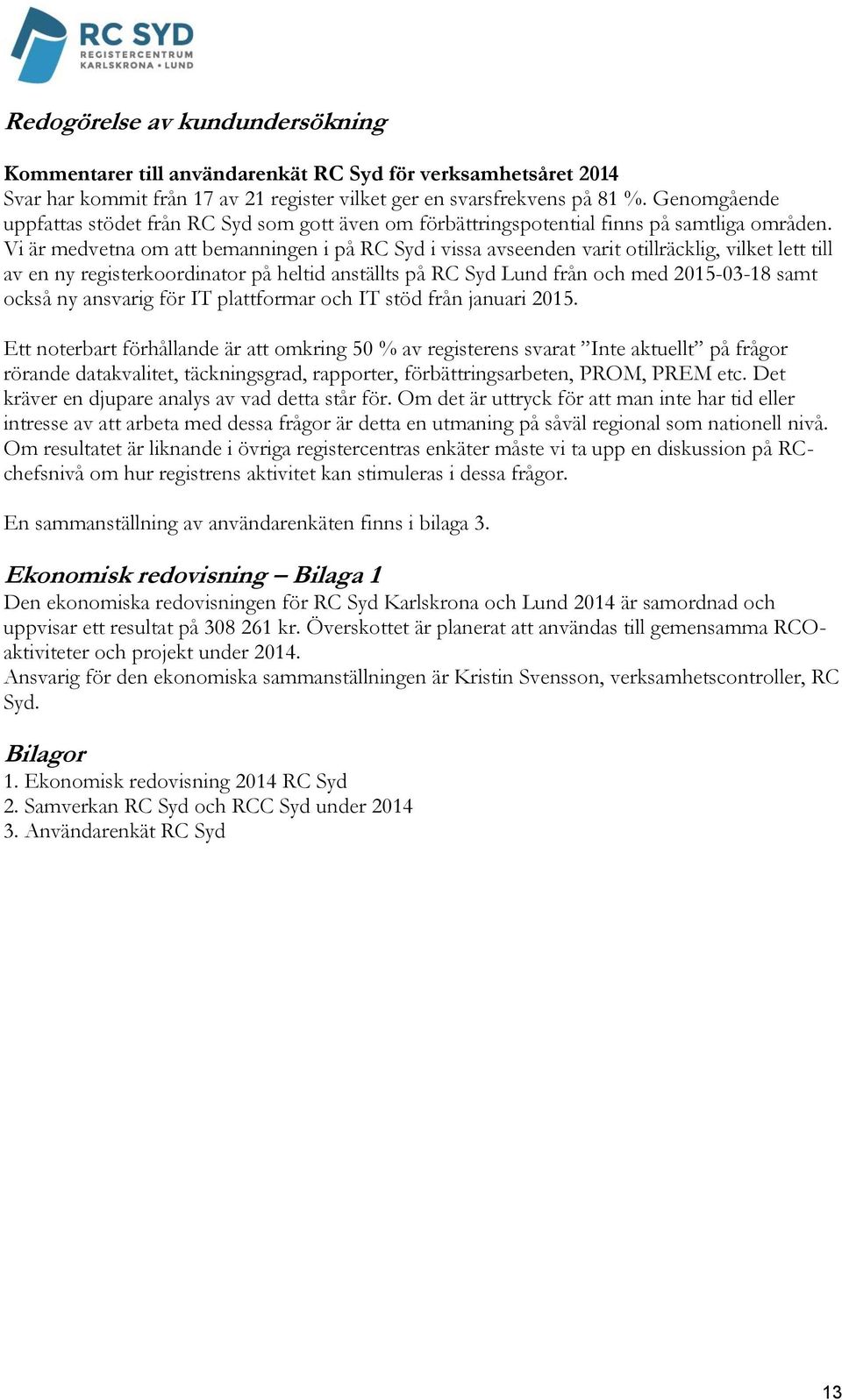 Vi är medvetna om att bemanningen i på RC Syd i vissa avseenden varit otillräcklig, vilket lett till av en ny registerkoordinator på heltid anställts på RC Syd Lund från och med 2015-03-18 samt också