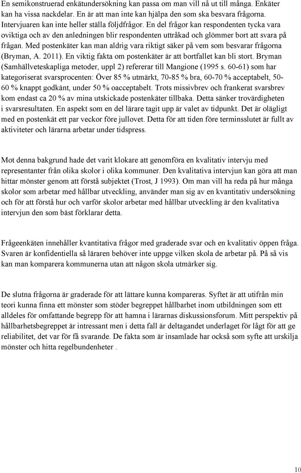 Med postenkäter kan man aldrig vara riktigt säker på vem som besvarar frågorna (Bryman, A. 2011). En viktig fakta om postenkäter är att bortfallet kan bli stort.