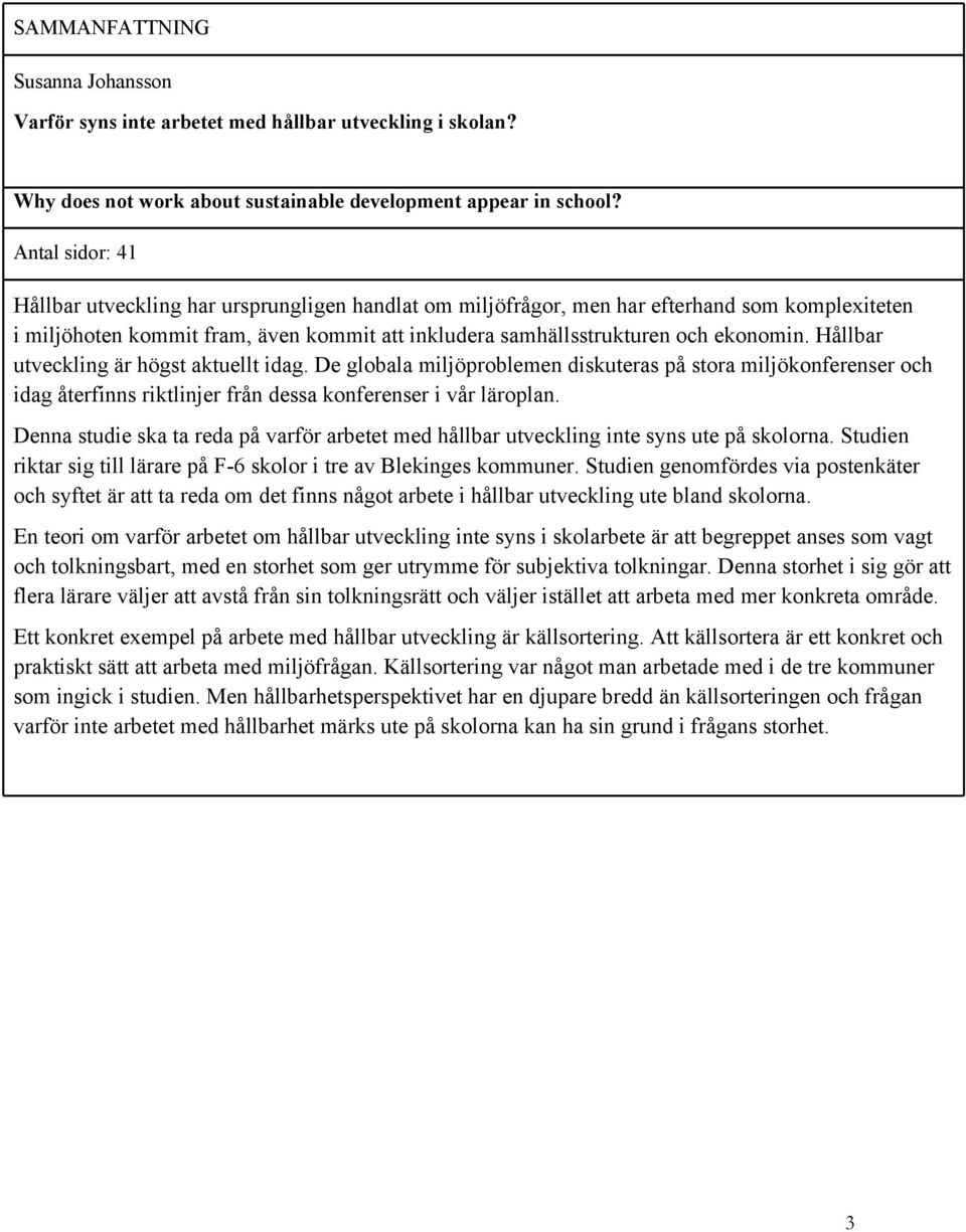 Hållbar utveckling är högst aktuellt idag. De globala miljöproblemen diskuteras på stora miljökonferenser och idag återfinns riktlinjer från dessa konferenser i vår läroplan.