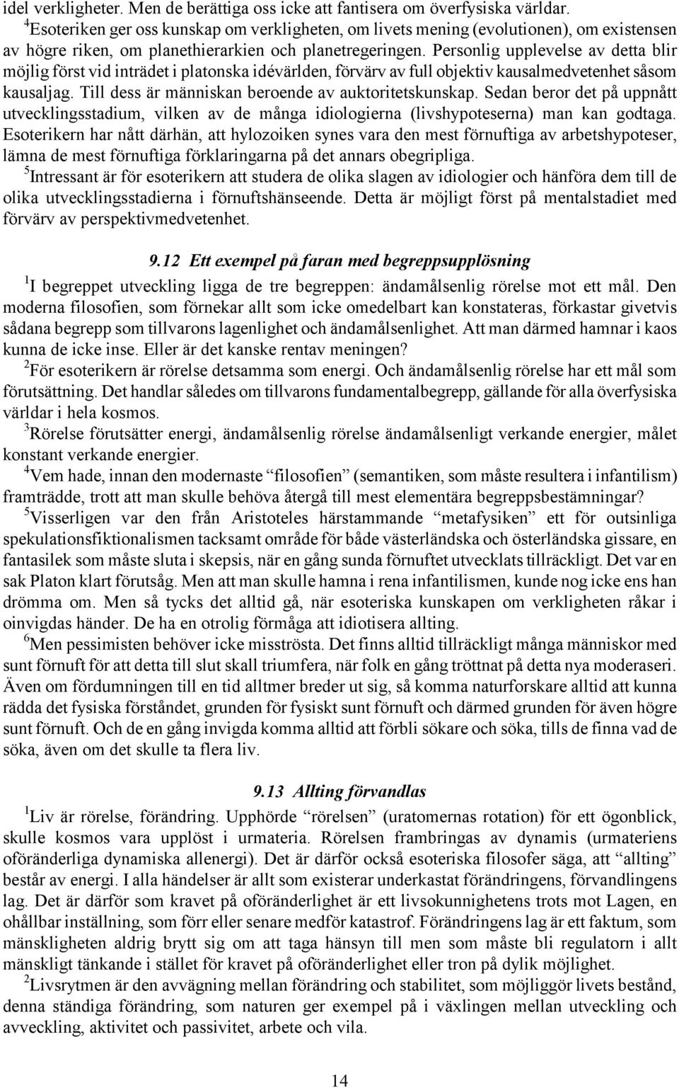 Personlig upplevelse av detta blir möjlig först vid inträdet i platonska idévärlden, förvärv av full objektiv kausalmedvetenhet såsom kausaljag. Till dess är människan beroende av auktoritetskunskap.