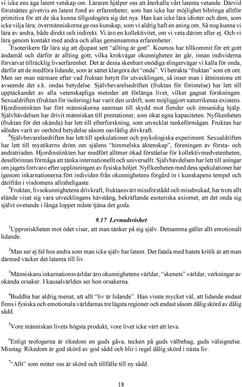 Han kan icke lära idioter och dem, som icke vilja lära; övermänniskorna ge oss kunskap, som vi aldrig haft en aning om. Så nog kunna vi lära av andra, både direkt och indirekt.