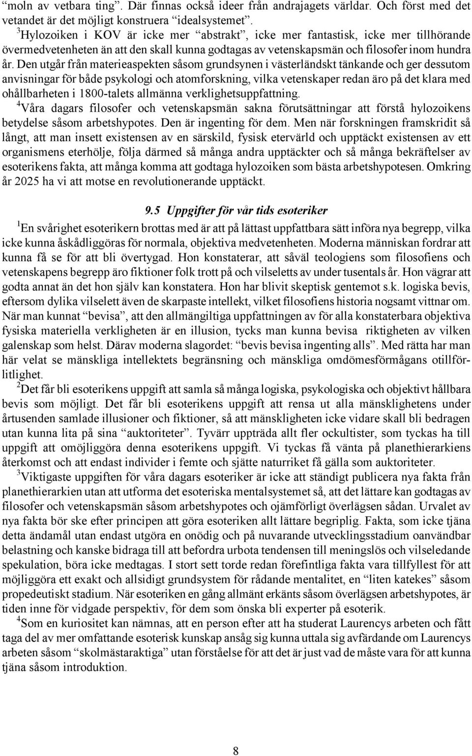 Den utgår från materieaspekten såsom grundsynen i västerländskt tänkande och ger dessutom anvisningar för både psykologi och atomforskning, vilka vetenskaper redan äro på det klara med ohållbarheten