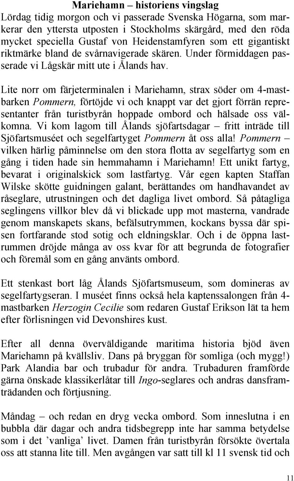 Lite norr om färjeterminalen i Mariehamn, strax söder om 4-mastbarken Pommern, förtöjde vi och knappt var det gjort förrän representanter från turistbyrån hoppade ombord och hälsade oss välkomna.