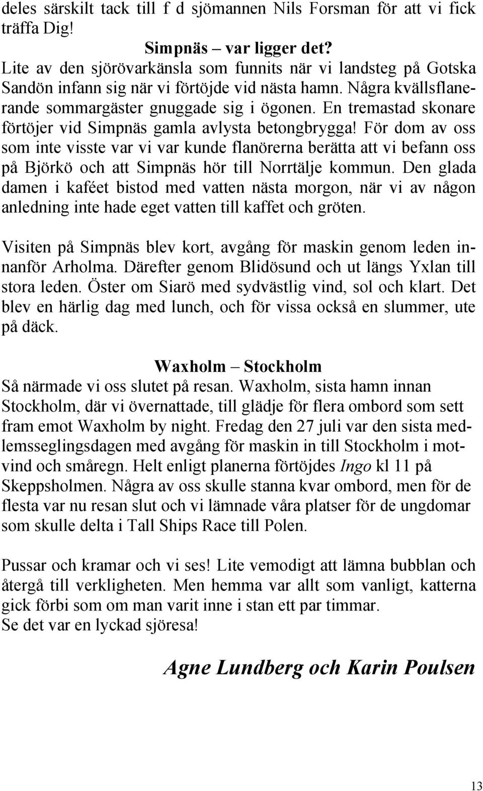 En tremastad skonare förtöjer vid Simpnäs gamla avlysta betongbrygga!