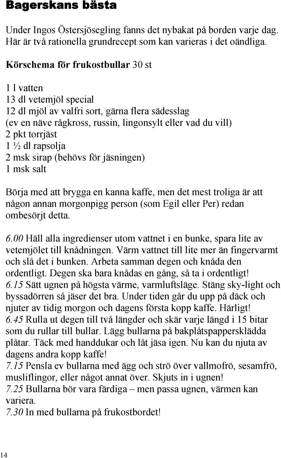 rapsolja 2 msk sirap (behövs för jäsningen) 1 msk salt Börja med att brygga en kanna kaffe, men det mest troliga är att någon annan morgonpigg person (som Egil eller Per) redan ombesörjt detta. 6.