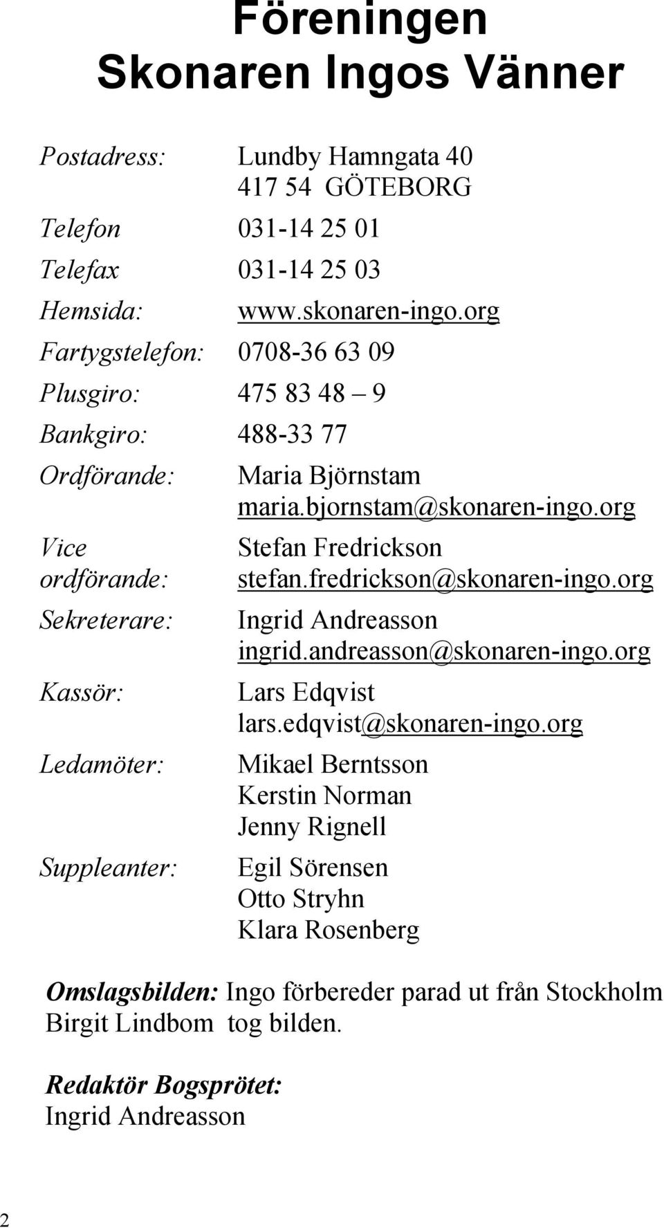 org Vice ordförande: Sekreterare: Kassör: Ledamöter: Suppleanter: Stefan Fredrickson stefan.fredrickson@skonaren-ingo.org Ingrid Andreasson ingrid.andreasson@skonaren-ingo.