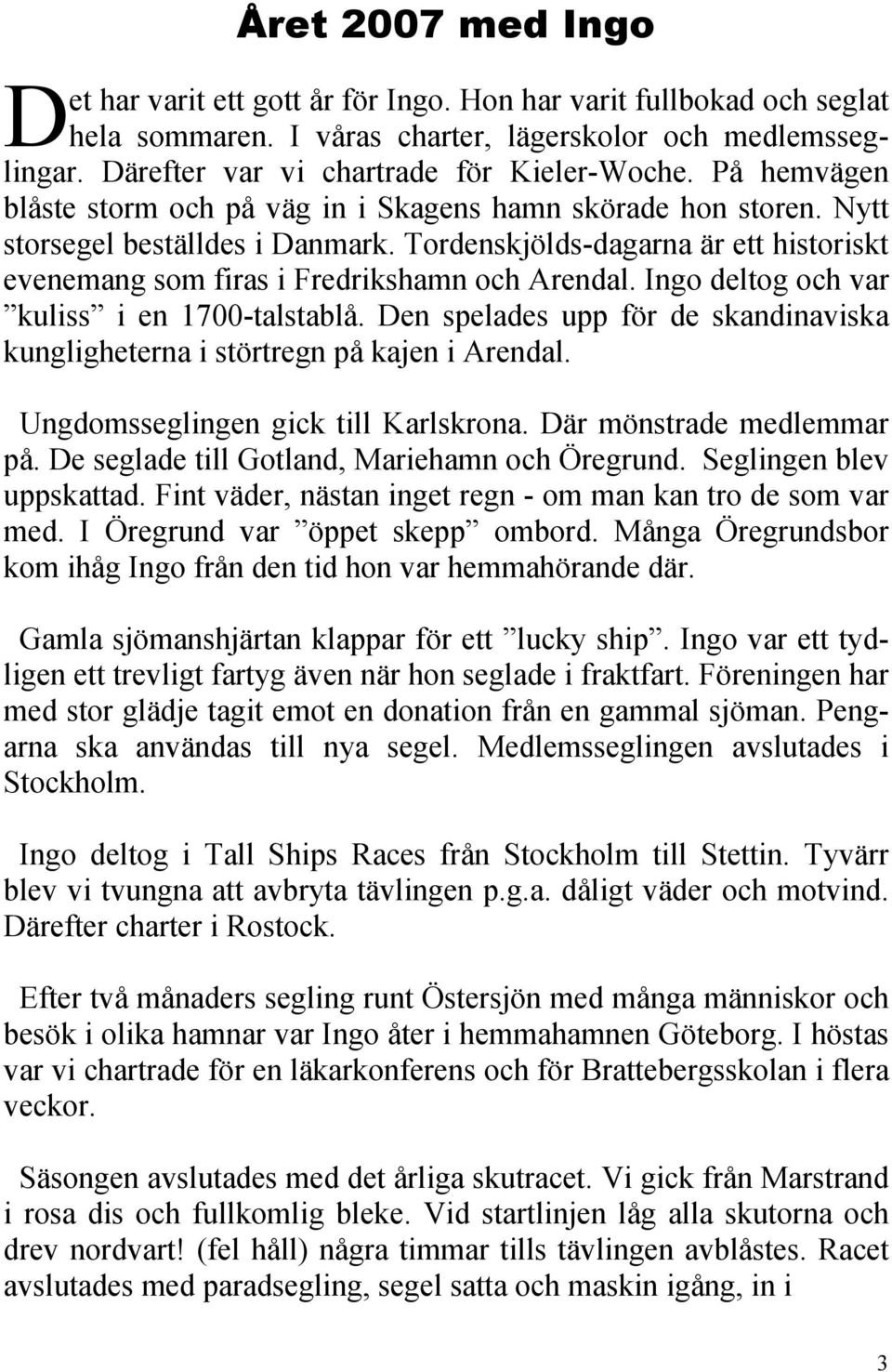Ingo deltog och var kuliss i en 1700-talstablå. Den spelades upp för de skandinaviska kungligheterna i störtregn på kajen i Arendal. Ungdomsseglingen gick till Karlskrona. Där mönstrade medlemmar på.