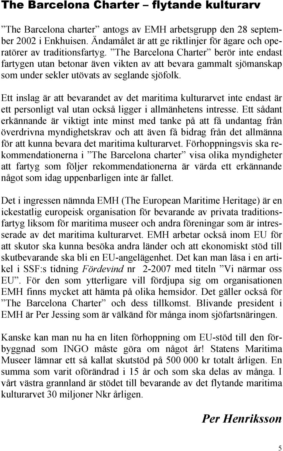 Ett inslag är att bevarandet av det maritima kulturarvet inte endast är ett personligt val utan också ligger i allmänhetens intresse.