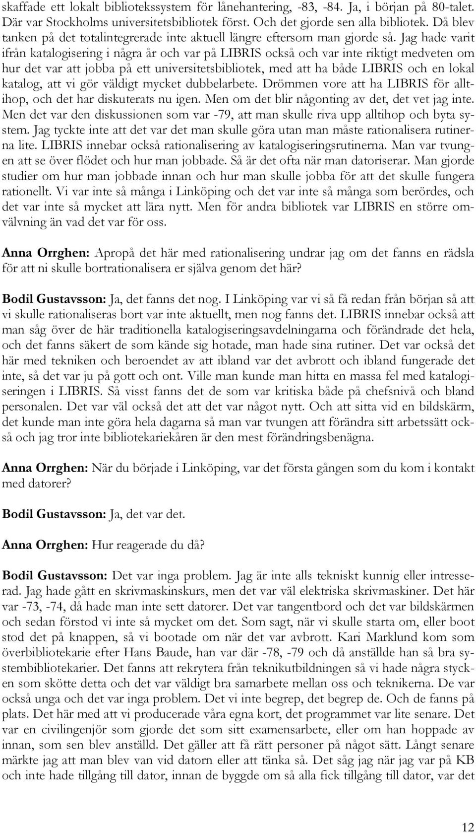 Jag hade varit ifrån katalogisering i några år och var på LIBRIS också och var inte riktigt medveten om hur det var att jobba på ett universitetsbibliotek, med att ha både LIBRIS och en lokal