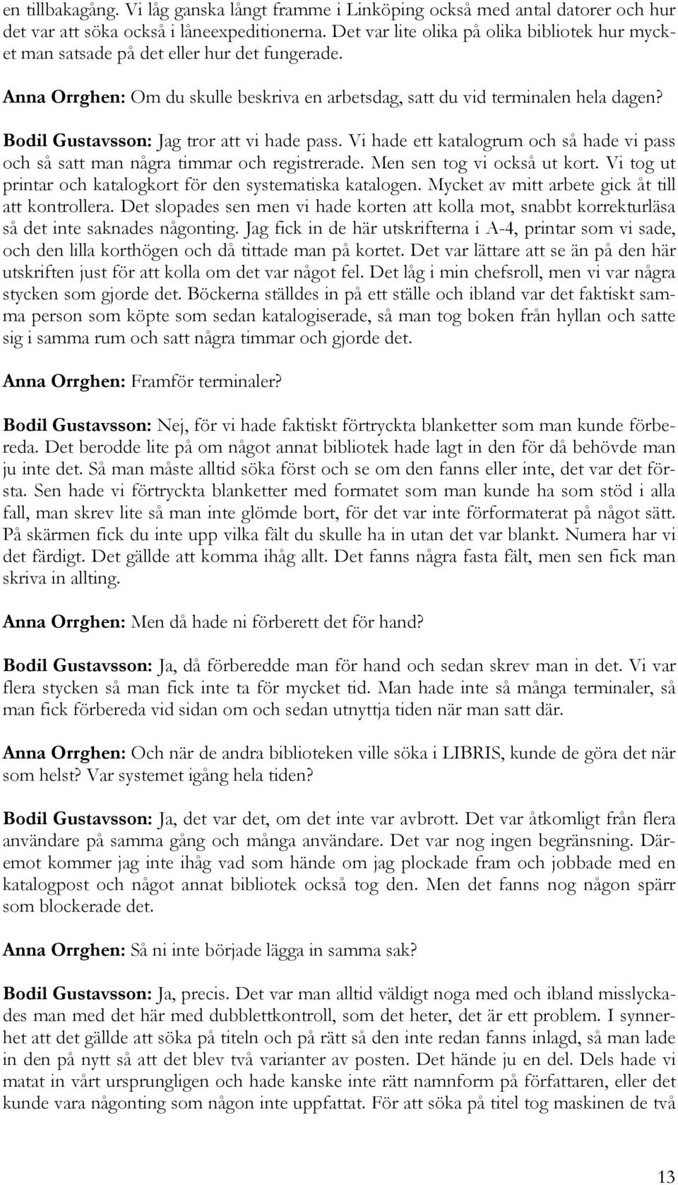 Bodil Gustavsson: Jag tror att vi hade pass. Vi hade ett katalogrum och så hade vi pass och så satt man några timmar och registrerade. Men sen tog vi också ut kort.