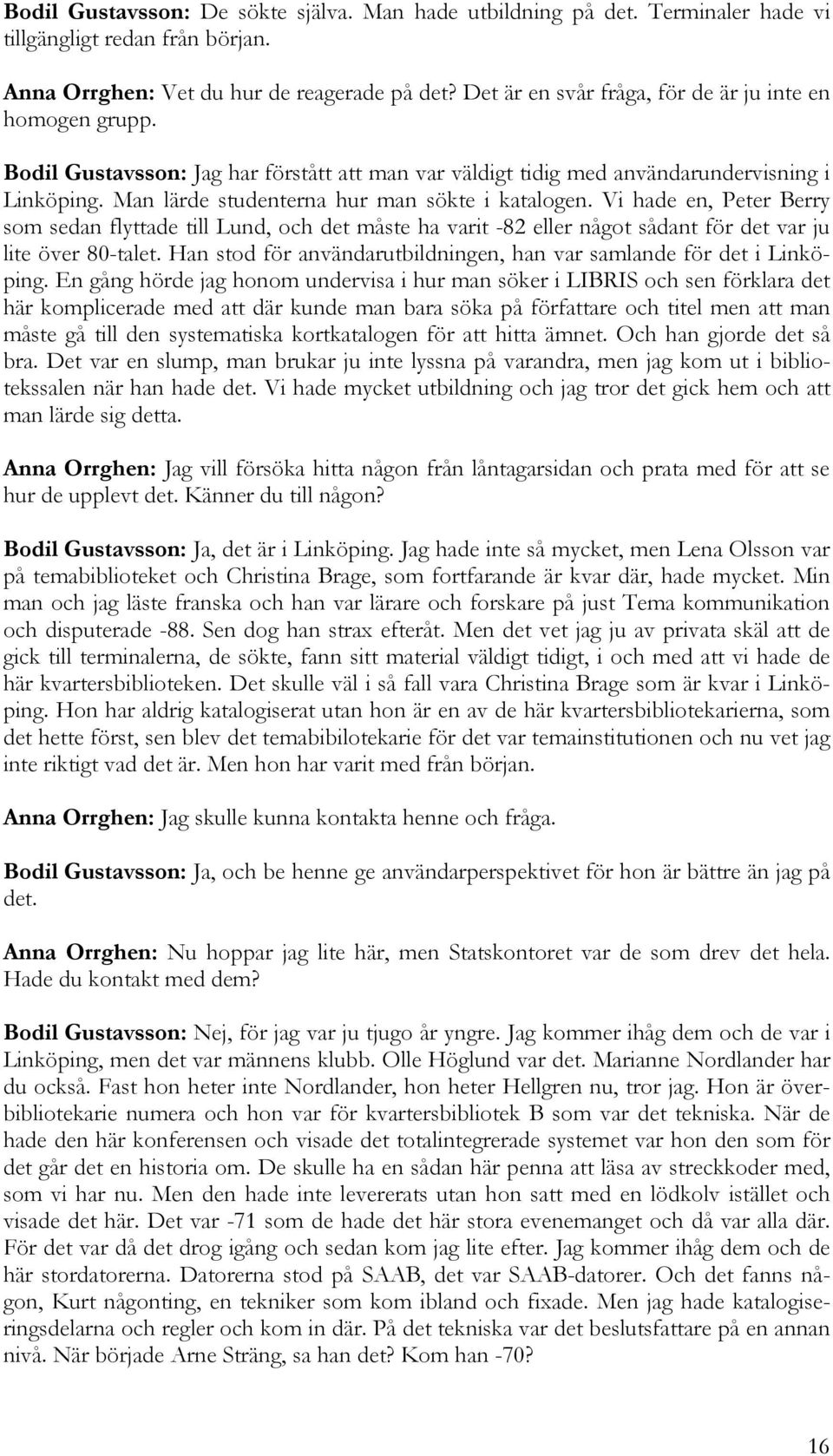 Man lärde studenterna hur man sökte i katalogen. Vi hade en, Peter Berry som sedan flyttade till Lund, och det måste ha varit -82 eller något sådant för det var ju lite över 80-talet.