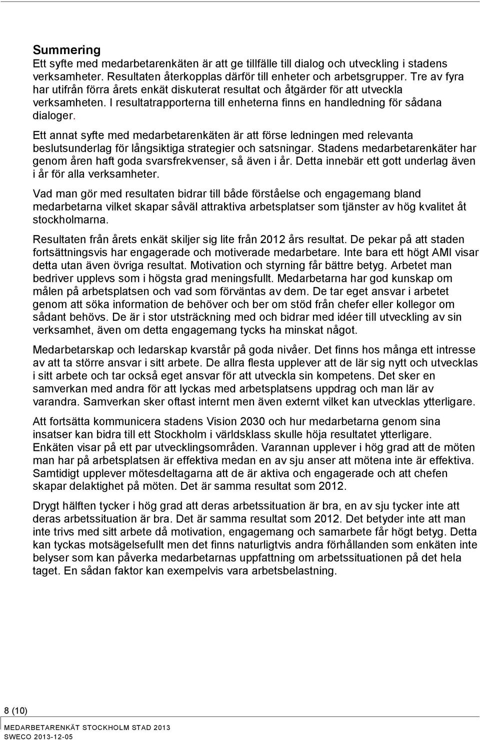 Ett annat syfte med medarbetarenkäten är att förse ledningen med relevanta beslutsunderlag för långsiktiga strategier och satsningar.