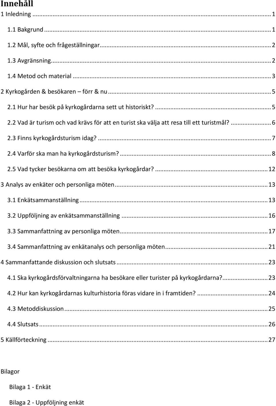 4 Varför ska man ha kyrkogårdsturism?... 8 2.5 Vad tycker besökarna om att besöka kyrkogårdar?... 12 3 Analys av enkäter och personliga möten... 13 3.1 Enkätsammanställning... 13 3.2 Uppföljning av enkätsammanställning.