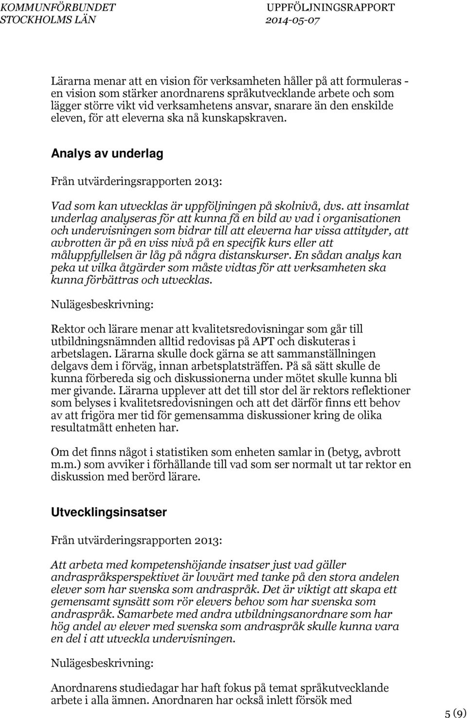 att insamlat underlag analyseras för att kunna få en bild av vad i organisationen och undervisningen som bidrar till att eleverna har vissa attityder, att avbrotten är på en viss nivå på en specifik