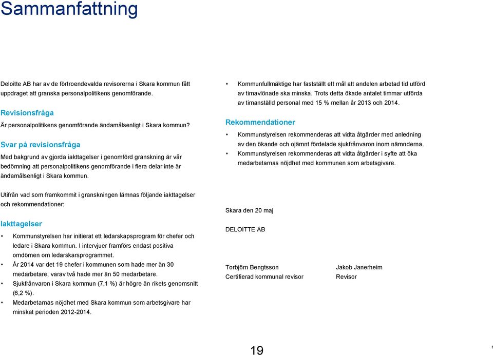 Svar på revisionsfråga Med bakgrund av gjorda iakttagelser i genomförd granskning är vår bedömning att personalpolitikens genomförande i flera delar inte är ändamålsenligt i Skara kommun.