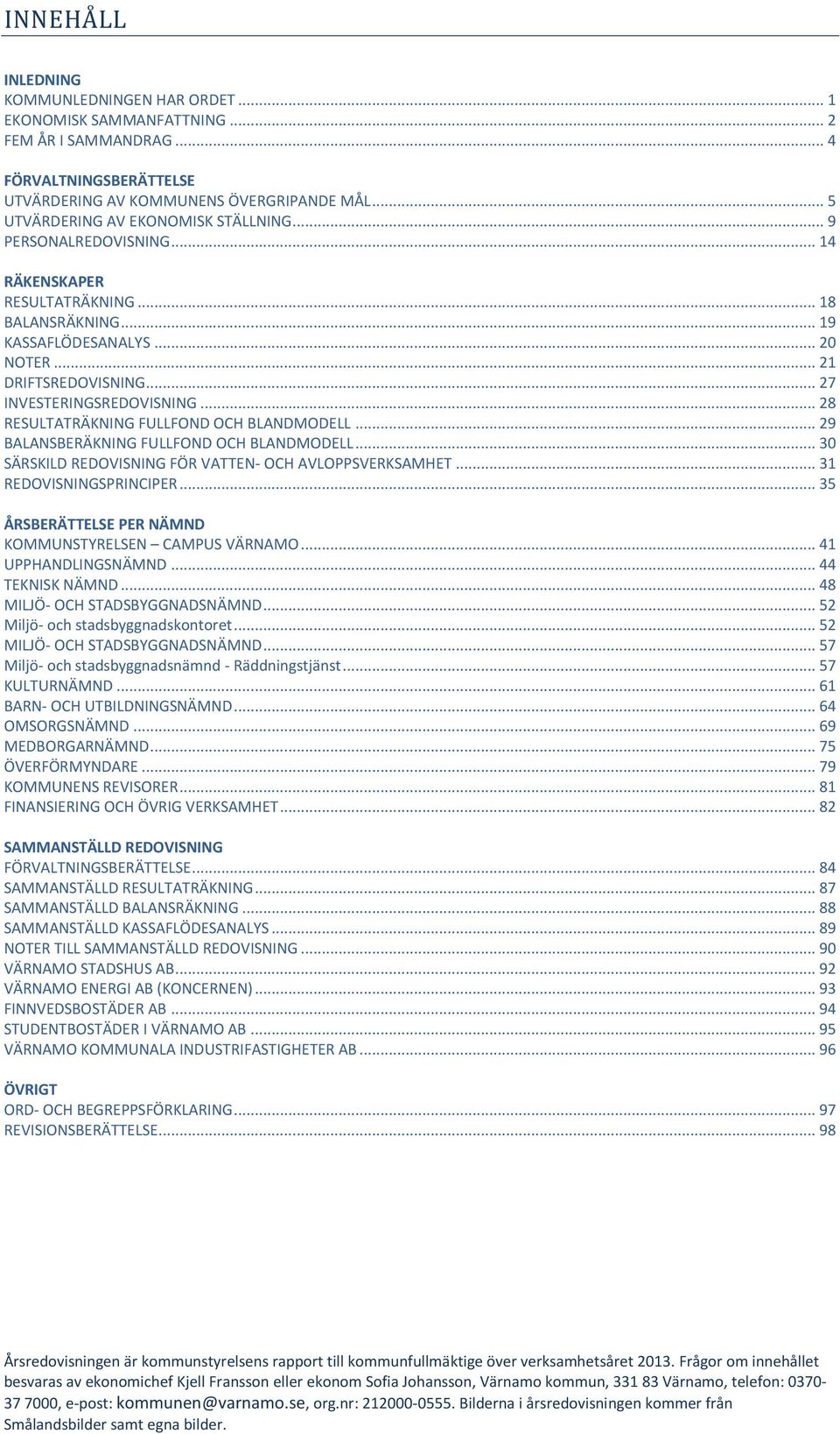 .. 27 INVESTERINGSREDOVISNING... 28 RESULTATRÄKNING FULLFOND OCH BLANDMODELL... 29 BALANSBERÄKNING FULLFOND OCH BLANDMODELL... 30 SÄRSKILD REDOVISNING FÖR VATTEN- OCH AVLOPPSVERKSAMHET.