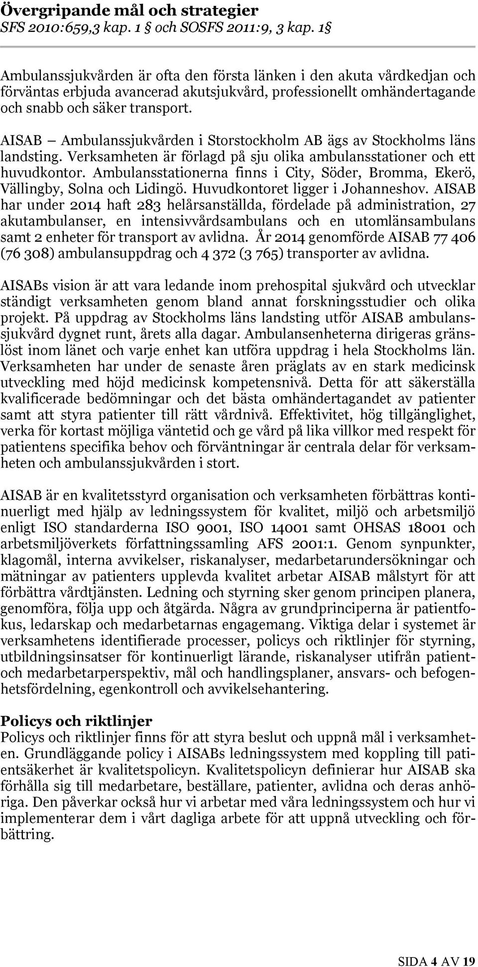 AISAB Ambulanssjukvården i Storstockholm AB ägs av Stockholms läns landsting. Verksamheten är förlagd på sju olika ambulansstationer och ett huvudkontor.
