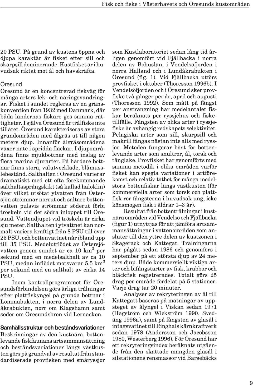 Fisket i sundet regleras av en gränskonvention från 1932 med Danmark, där båda ländernas fiskare ges samma rättigheter. I själva Öresund är trålfiske inte tillåtet.