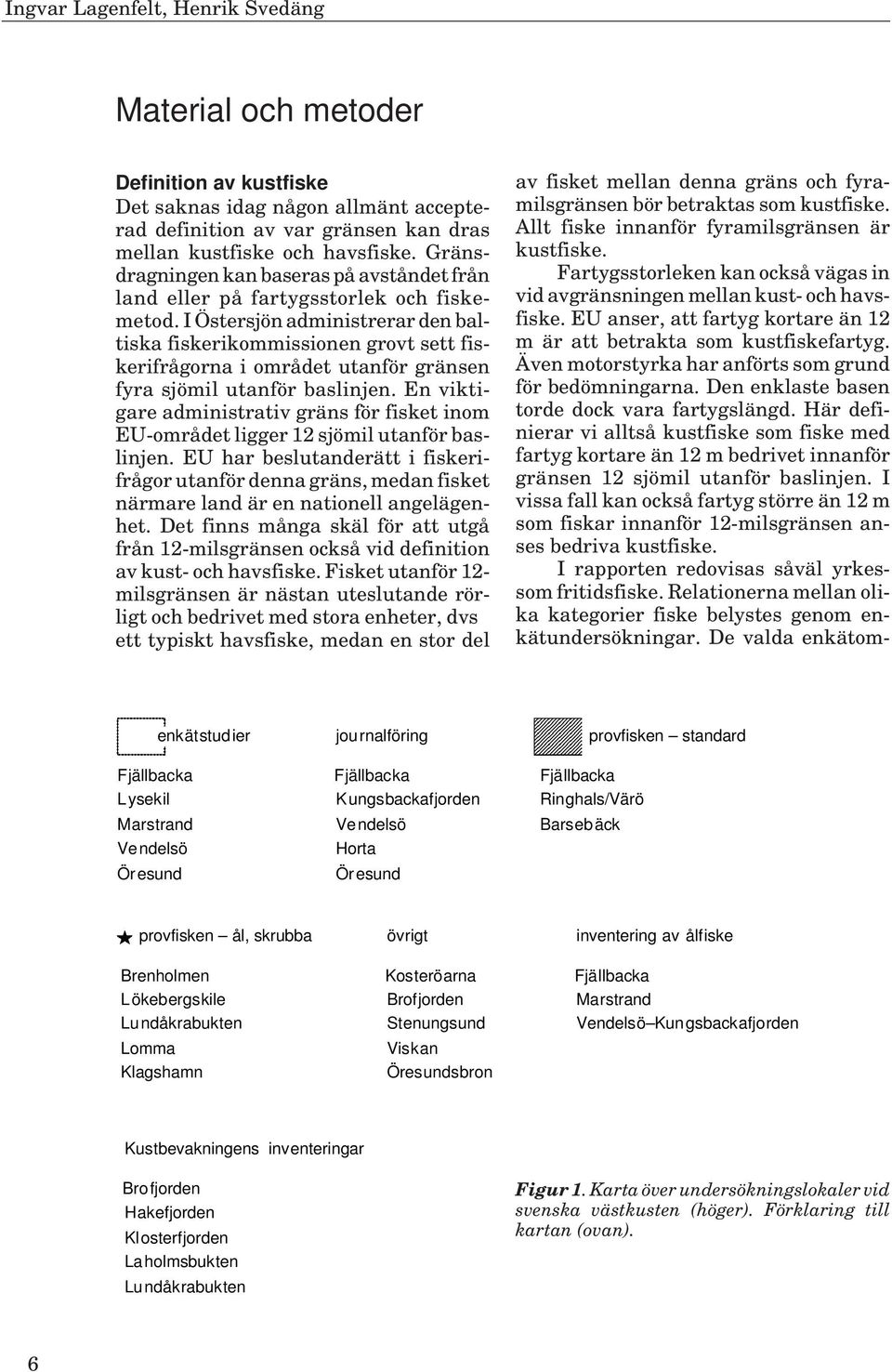 I Östersjön administrerar den baltiska fiskerikommissionen grovt sett fiskerifrågorna i området utanför gränsen fyra sjömil utanför baslinjen.