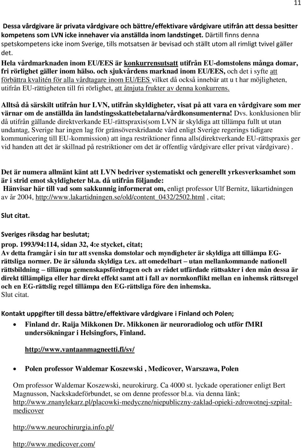 Hela vårdmarknaden inom EU/EES är konkurrensutsatt utifrån EU-domstolens många domar, fri rörlighet gäller inom hälso.