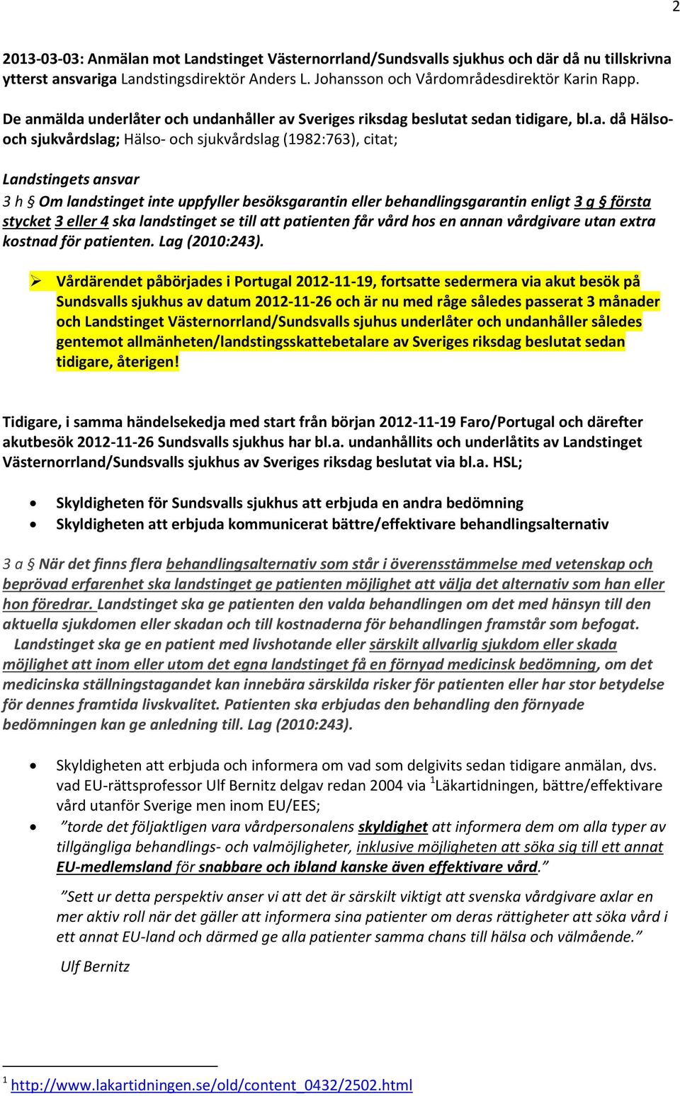 inte uppfyller besöksgarantin eller behandlingsgarantin enligt 3 g första stycket 3 eller 4 ska landstinget se till att patienten får vård hos en annan vårdgivare utan extra kostnad för patienten.