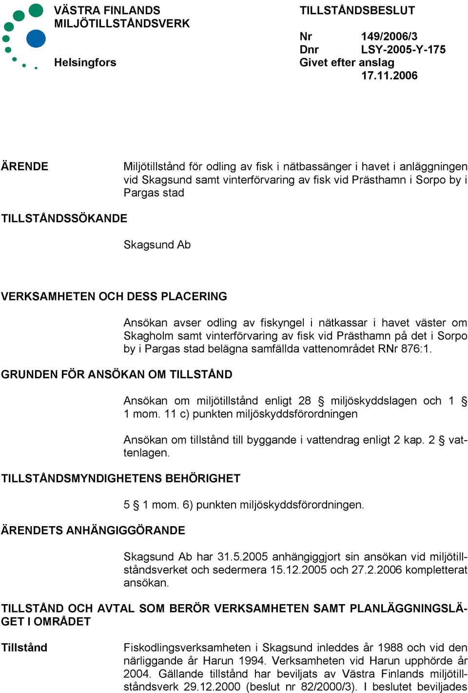 VERKSAMHETEN OCH DESS PLACERING GRUNDEN FÖR ANSÖKAN OM TILLSTÅND TILLSTÅNDSMYNDIGHETENS BEHÖRIGHET ÄRENDETS ANHÄNGIGGÖRANDE Ansökan avser odling av fiskyngel i nätkassar i havet väster om Skagholm