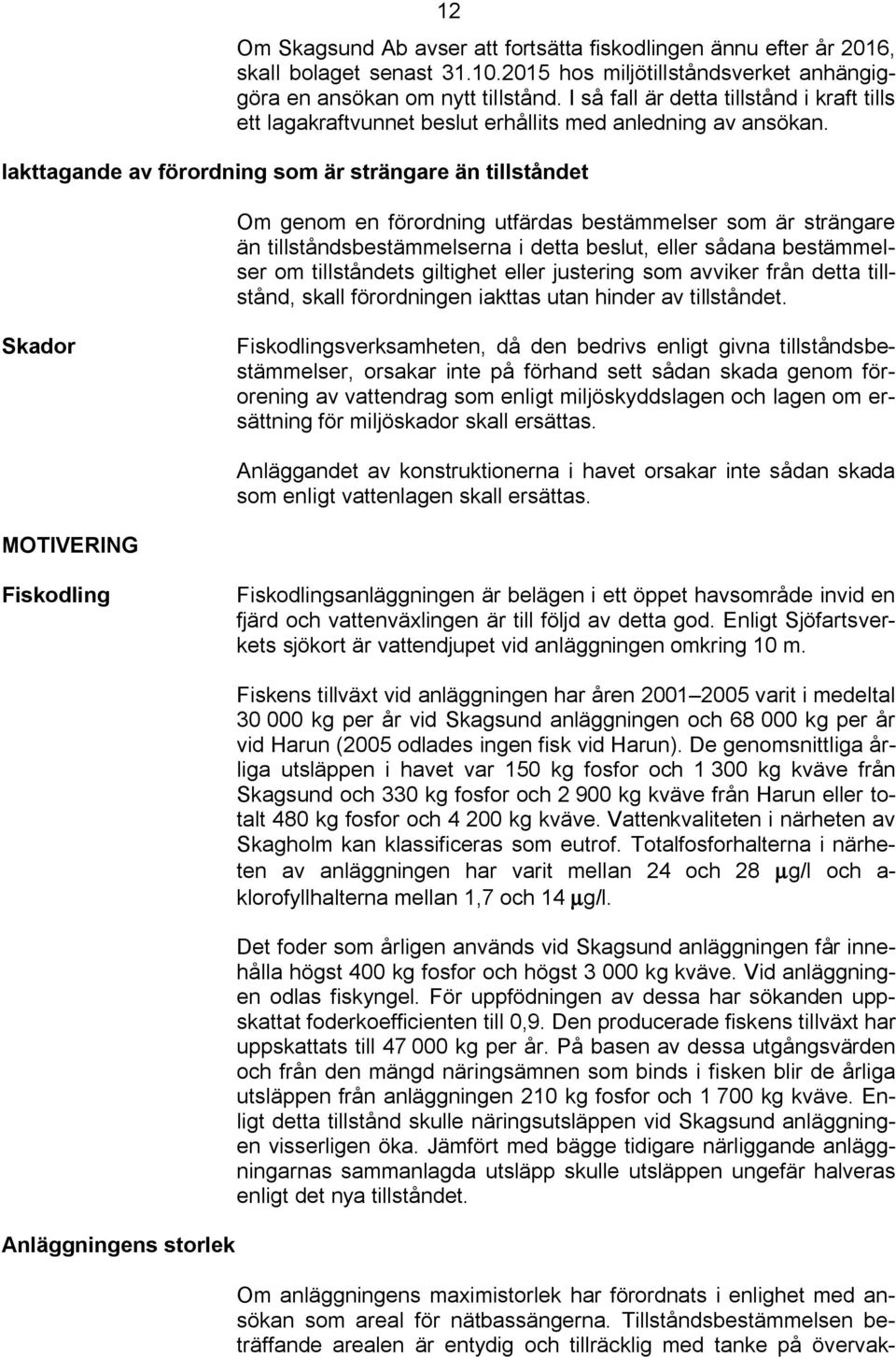 Iakttagande av förordning som är strängare än tillståndet Om genom en förordning utfärdas bestämmelser som är strängare än tillståndsbestämmelserna i detta beslut, eller sådana bestämmelser om