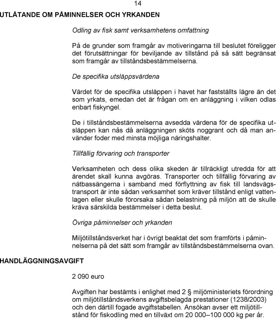 De specifika utsläppsvärdena Värdet för de specifika utsläppen i havet har fastställts lägre än det som yrkats, emedan det är frågan om en anläggning i vilken odlas enbart fiskyngel.